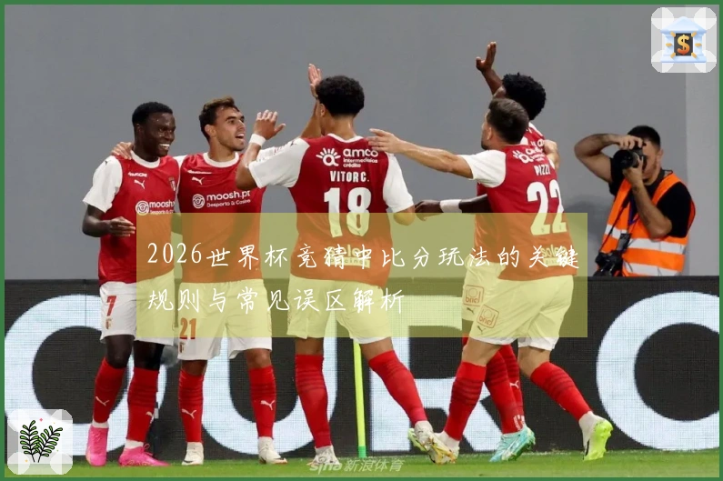 2026世界杯竞猜中比分玩法的关键规则与常见误区解析