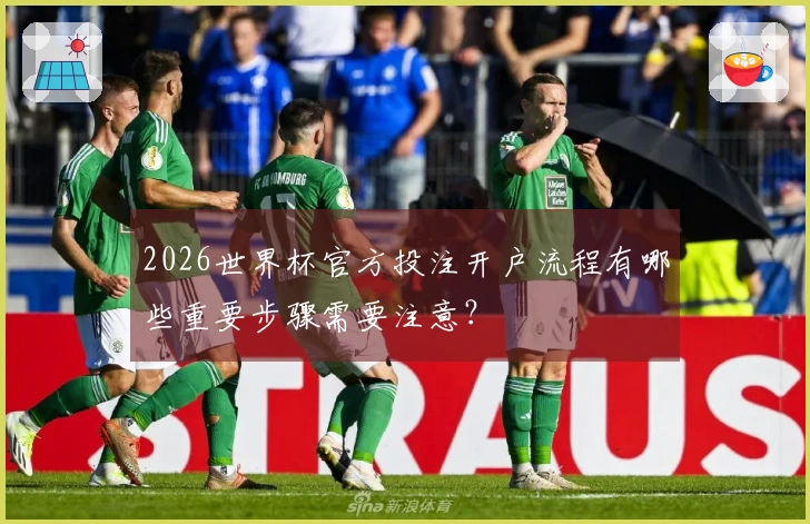 2026世界杯官方投注开户流程有哪些重要步骤需要注意？