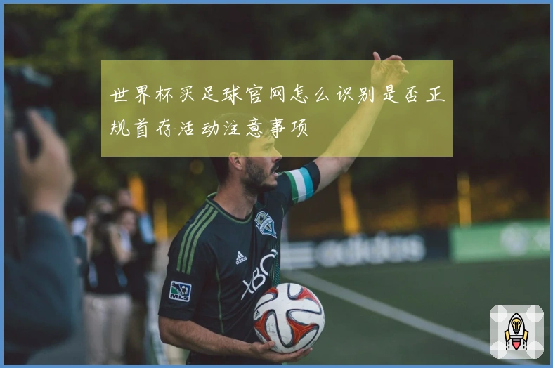 世界杯买足球官网怎么识别是否正规首存活动注意事项