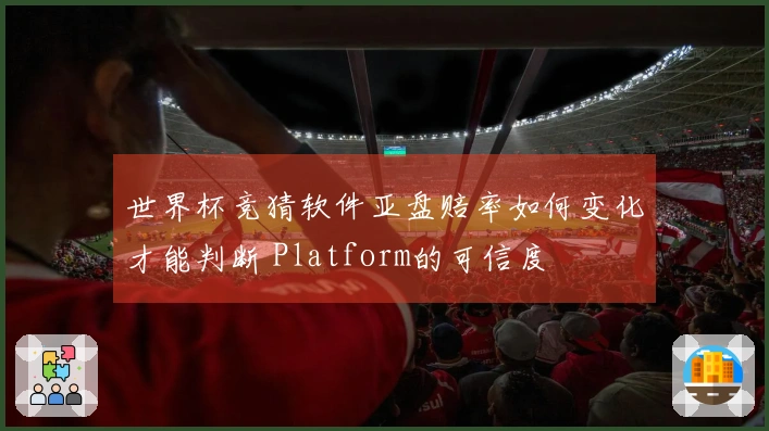 世界杯竞猜软件亚盘赔率如何变化才能判断 Platform的可信度