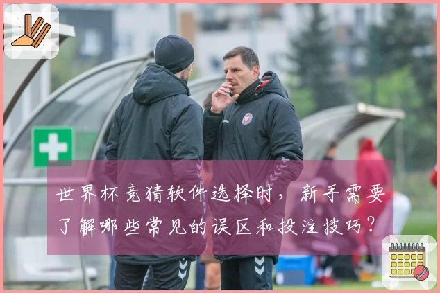 世界杯竞猜软件选择时，新手需要了解哪些常见的误区和投注技巧？