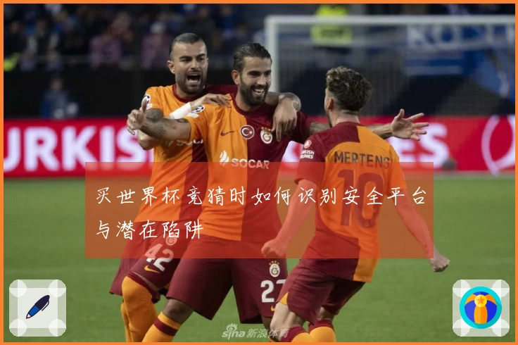 买世界杯竞猜时如何识别安全平台与潜在陷阱
