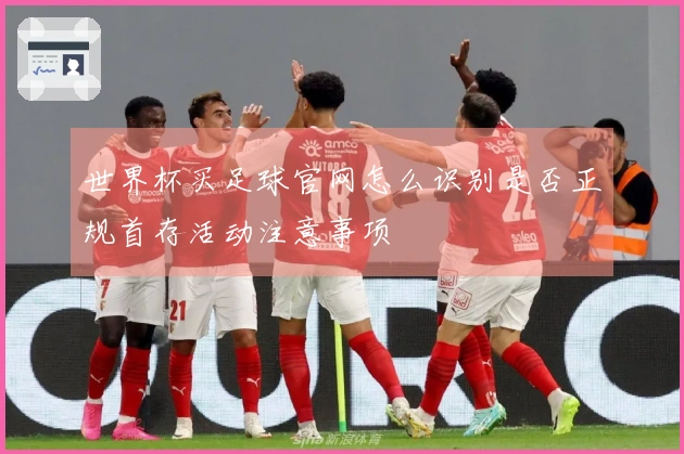 世界杯买足球官网怎么识别是否正规首存活动注意事项