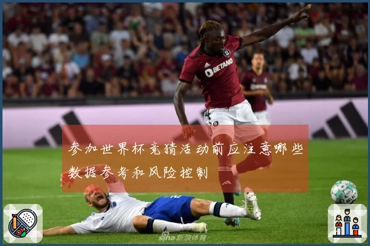 参加世界杯竞猜活动前应注意哪些数据参考和风险控制